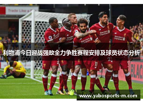 利物浦今日迎战强敌全力争胜赛程安排及球员状态分析