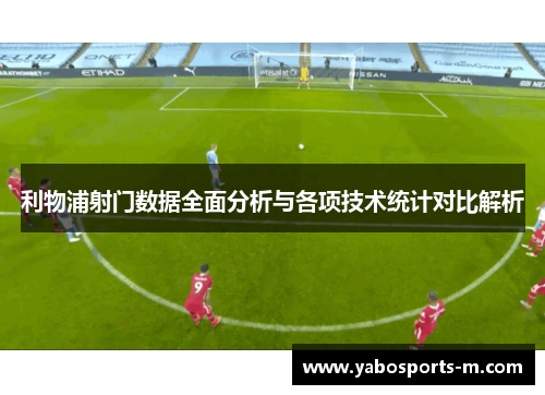 利物浦射门数据全面分析与各项技术统计对比解析