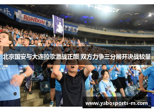 北京国安与大连拉歌激战正酣 双方力争三分展开决战较量