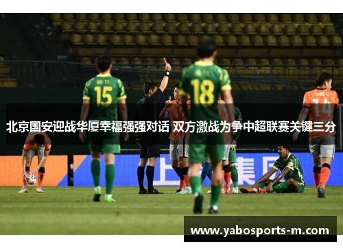 北京国安迎战华厦幸福强强对话 双方激战为争中超联赛关键三分